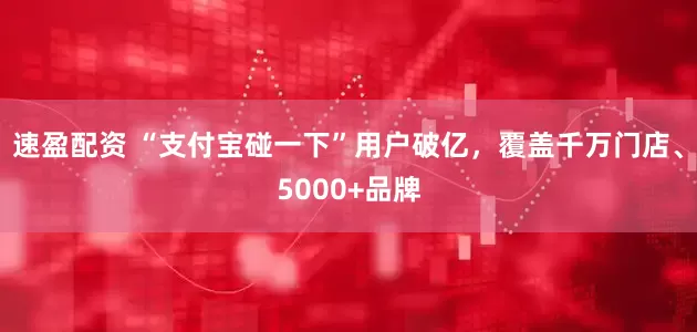 速盈配资 “支付宝碰一下”用户破亿，覆盖千万门店、5000+品牌