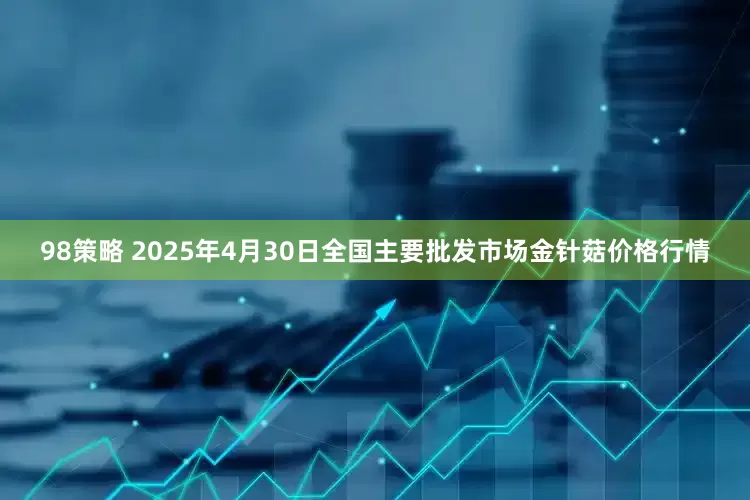 98策略 2025年4月30日全国主要批发市场金针菇价格行情