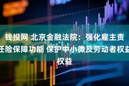 钱投网 北京金融法院：强化雇主责任险保障功能 保护中小微及劳动者权益