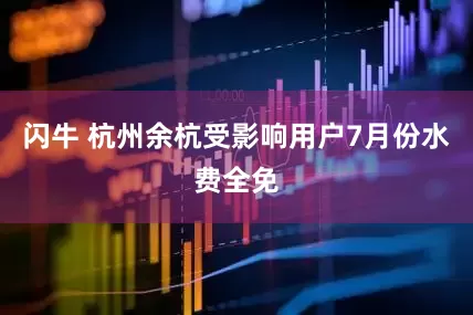 闪牛 杭州余杭受影响用户7月份水费全免